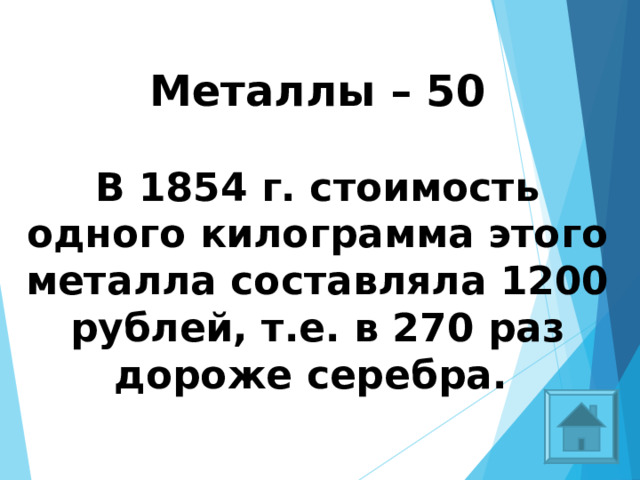 Металлы – 50  В 1854 г. стоимость одного килограмма этого металла составляла 1200 рублей, т.е. в 270 раз дороже серебра.