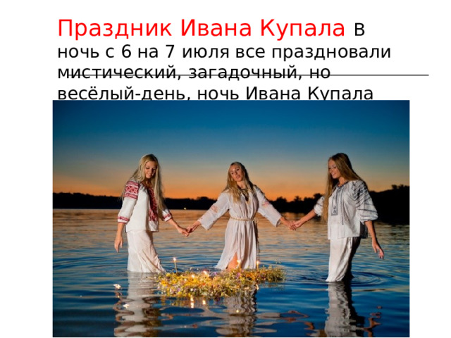 Праздник Ивана Купала В ночь с 6 на 7 июля все праздновали мистический, загадочный, но весёлый-день, ночь Ивана Купала
