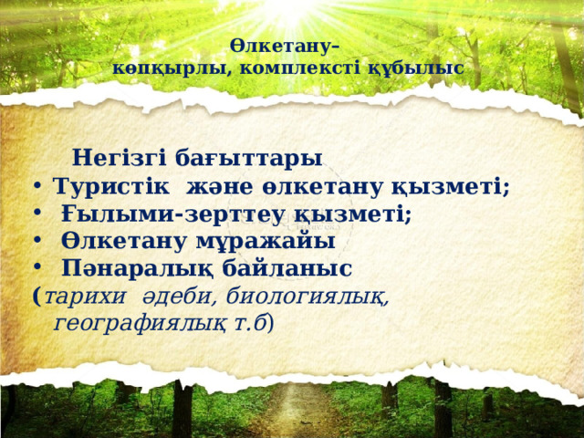 Өлкетану–  көпқырлы, комплексті құбылыс    Негізгі бағыттары Туристік және өлкетану қызметі;  Ғылыми-зерттеу қызметі;  Өлкетану мұражайы  Пәнаралық байланыс ( тарихи  әдеби, биологиялық, географиялық т.б )