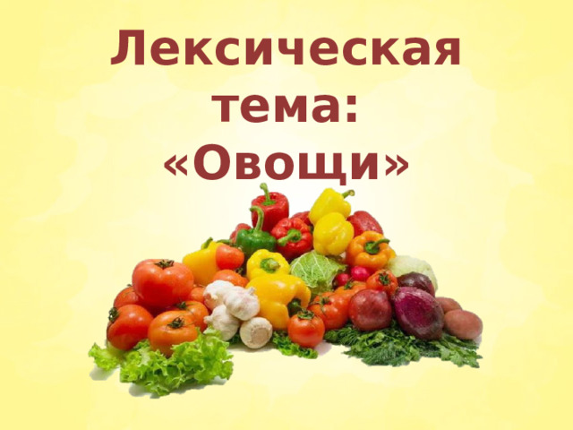 Лексическая тема:  «Овощи»