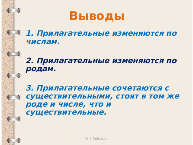 Выводы 1. Прилагательные изменяются по числам.  2. Прилагательные изменяются по родам.  3. Прилагательные сочетаются с существительными, стоят в том же роде и числе, что и существительные.   © InfoUrok.ru