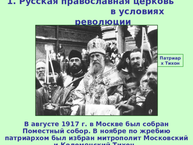 1 . Русская православная церковь в условиях революции Патриарх Тихон В августе 1917 г. в Москве был собран Поместный собор. В ноябре по жребию патриархом был избран митрополит Московский и Коломенский Тихон.