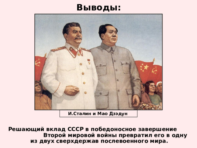 Выводы: И.Сталин и Мао Дзэдун Решающий вклад СССР в победоносное завершение Второй мировой войны превратил его в одну из двух сверхдержав послевоенного мира.