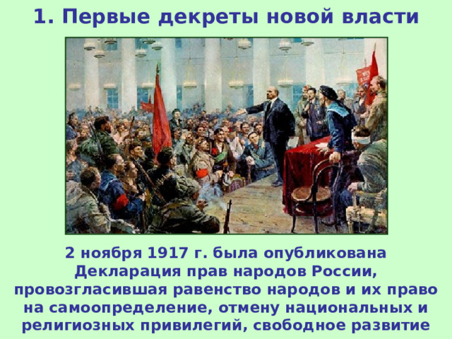 1. Первые декреты новой власти 2 ноября 1917 г. была опубликована Декларация прав народов России, провозгласившая равенство народов и их право на самоопределение, отмену национальных и религиозных привилегий, свободное развитие национальных меньшинств.