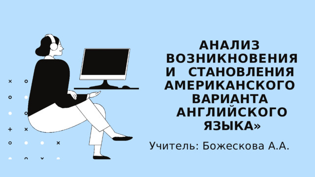 АНАЛИЗ  ВОЗНИКНОВЕНИЯ  И  СТАНОВЛЕНИЯ  АМЕРИКАНСКОГО  ВАРИАНТА  АНГЛИЙСКОГО  ЯЗЫКА» Учитель: Божескова А.А.