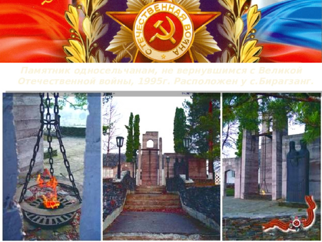 Памятник односельчанам, не вернувшимся с Великой Отечественной войны, 1995г. Расположен у с.Бирагзанг.