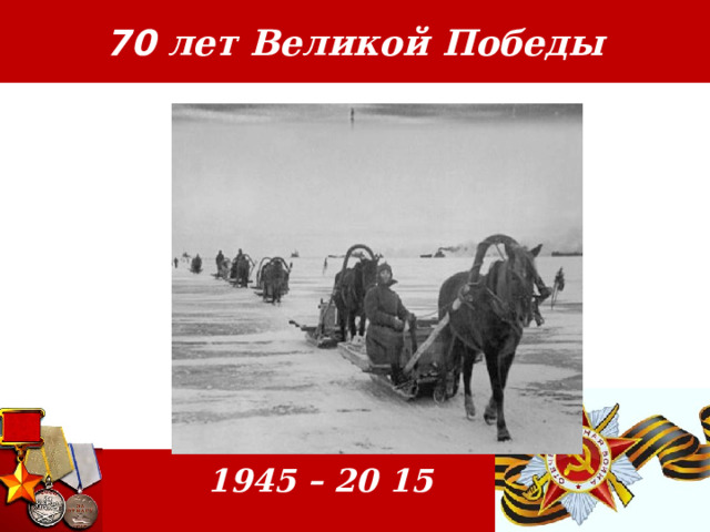 70 лет Великой Победы  1945 – 20 15
