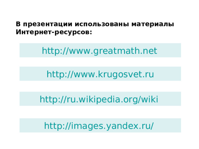 В презентации использованы материалы Интернет-ресурсов: http://www.greatmath.net http://www.krugosvet.ru http://ru.wikipedia.org/wik i  http://images.yandex.ru/