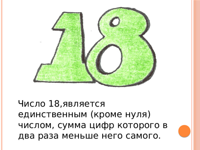 Число 18,является единственным (кроме нуля) числом, сумма цифр которого в два раза меньше него самого.