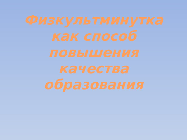 Физкультминутка как способ повышения качества образования    Сорокина Н.Ю., Кузнецова С.Ю., Иванова О.А, учителя МБОУ СОШ № 30