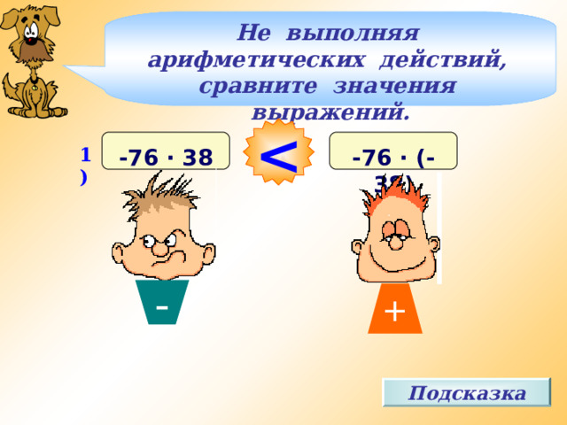 + Не выполняя арифметических действий, сравните значения выражений.  и 1) -76 · (-38) -76 · 38 - Подсказка