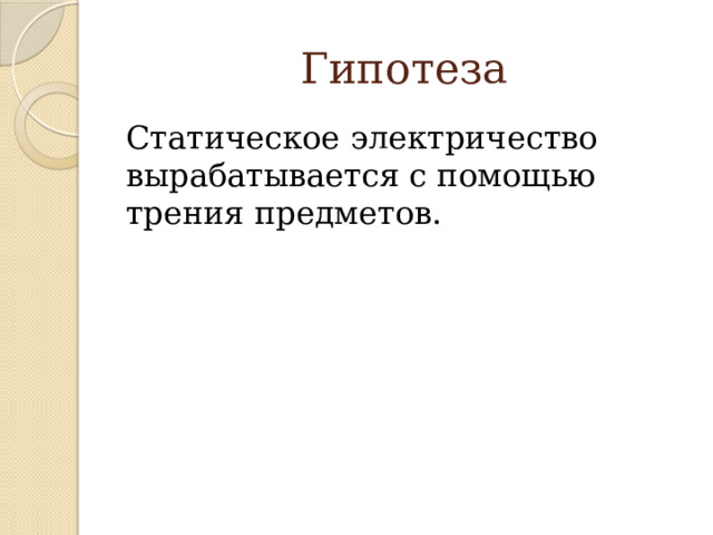 Гипотеза Статическое электричество вырабатывается с помощью трения предметов.