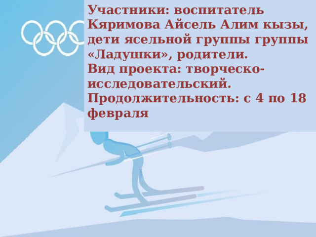 Участники: воспитатель Кяримова Айсель Алим кызы, дети ясельной группы группы «Ладушки», родители. Вид проекта: творческо-исследовательский. Продолжительность: с 4 по 18 февраля