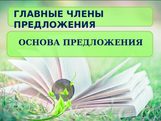 ГЛАВНЫЕ ЧЛЕНЫ ПРЕДЛОЖЕНИЯ ОСНОВА ПРЕДЛОЖЕНИЯ