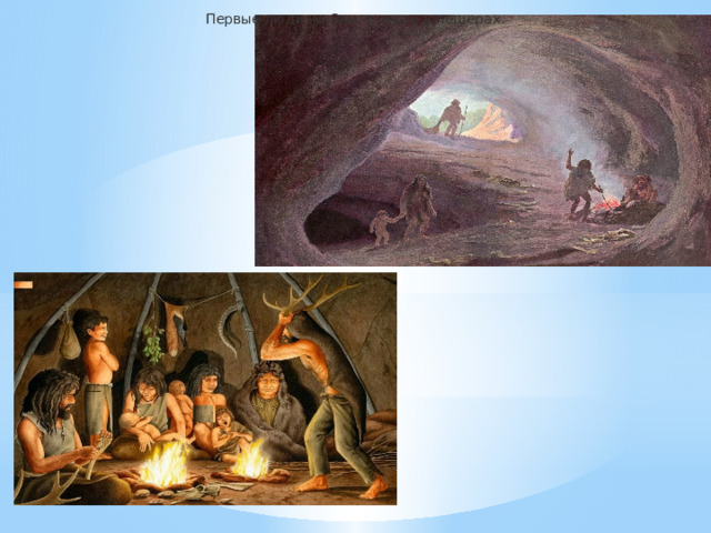 Первые люди на Земле жили в пещерах.