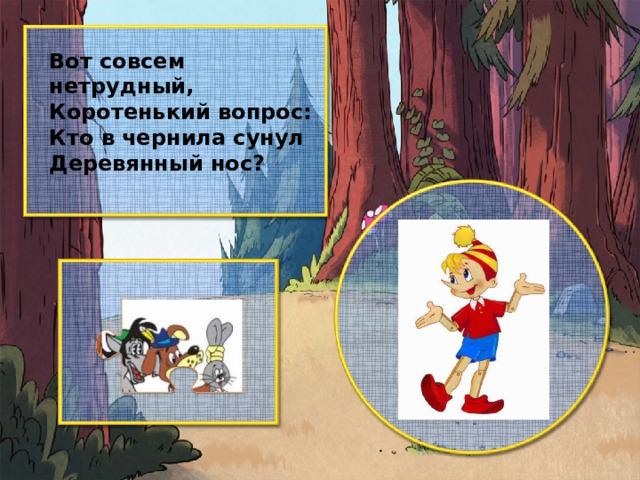 Вот совсем нетрудный, Коротенький вопрос: Кто в чернила сунул Деревянный нос?