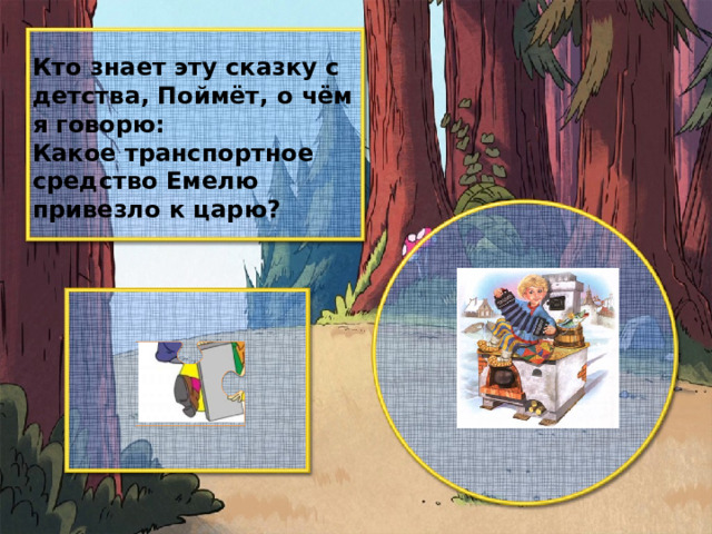 Кто знает эту сказку с детства, Поймёт, о чём я говорю: Какое транспортное средство Емелю привезло к царю?