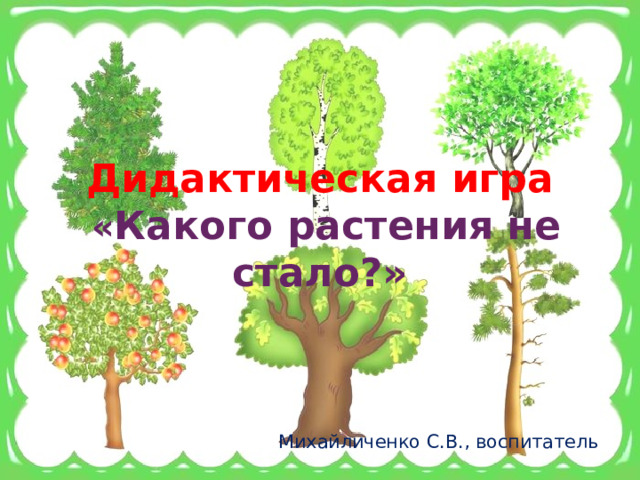 Дидактическая игра  « Какого растения не стало?» Михайличенко С.В., воспитатель