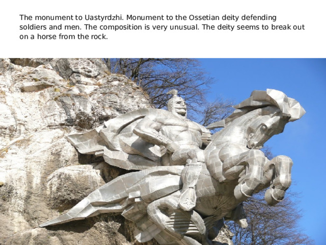 The monument to Uastyrdzhi. Monument to the Ossetian deity defending soldiers and men. The composition is very unusual. The deity seems to break out on a horse from the rock.