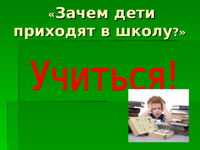 « Зачем дети приходят в школу ?»