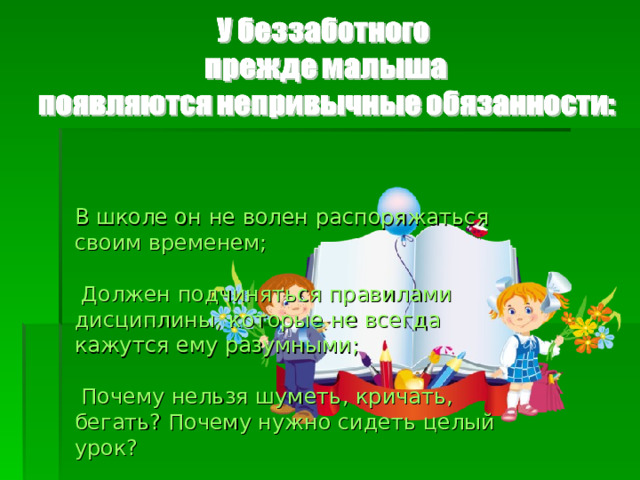 В школе он не волен распоряжаться своим временем;  Должен подчиняться правилами дисциплины, которые не всегда кажутся ему разумными;  Почему нельзя шуметь, кричать, бегать? Почему нужно сидеть целый урок?