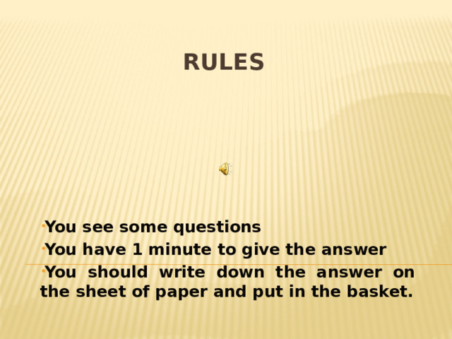 Rules      You see some questions You have 1 minute to give the answer You should write down the answer on the sheet of paper and put in the basket.