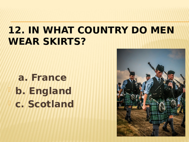 12. In what country do men  wear skirts?      a. France