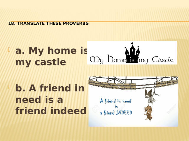 18. Translate these proverbs  a. My home is my castle