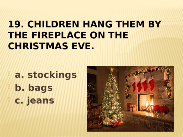 19. Children hang them by the fireplace on the Christmas eve.