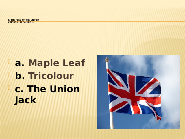 8. The flag of the United  Kingdom is called …
