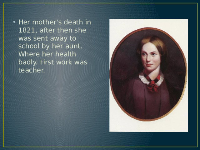 Her mother's death in 1821, after then she was sent away to school by her aunt. Where her health badly. First work was teacher.