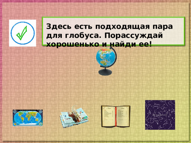 Здесь есть подходящая пара для глобуса. Порассуждай хорошенько и найди ее!