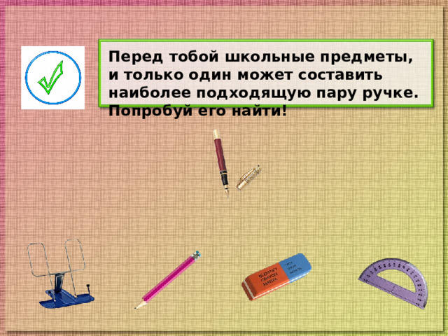 Перед тобой школьные предметы, и только один может составить наиболее подходящую пару ручке. Попробуй его найти!