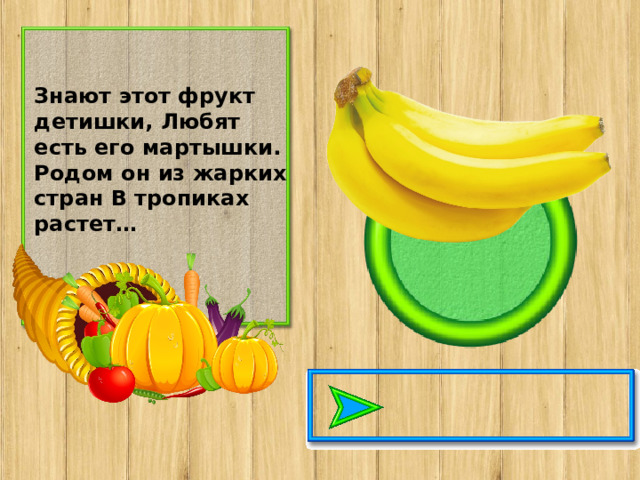 Знают этот фрукт детишки, Любят есть его мартышки. Родом он из жарких стран В тропиках растет…