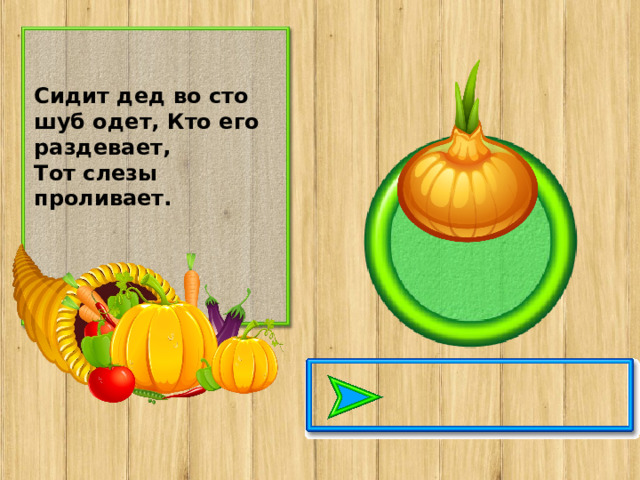 Сидит дед во сто шуб одет, Кто его раздевает, Тот слезы проливает.