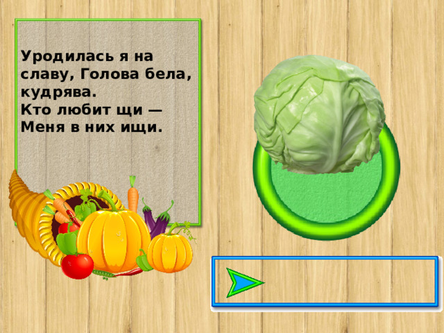 Уродилась я на славу, Голова бела, кудрява. Кто любит щи — Меня в них ищи.