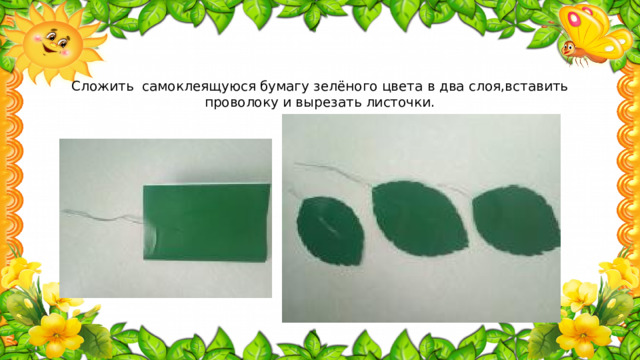 Сложить самоклеящуюся бумагу зелёного цвета в два слоя,вставить проволоку и вырезать листочки.