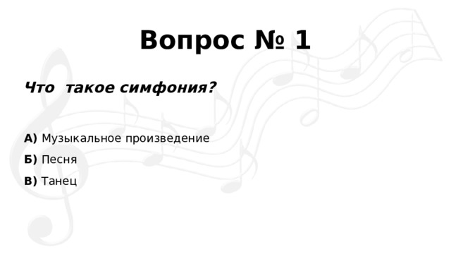 Вопрос № 1 Что такое симфония? А)  Музыкальное произведение Б)  Песня В)  Танец