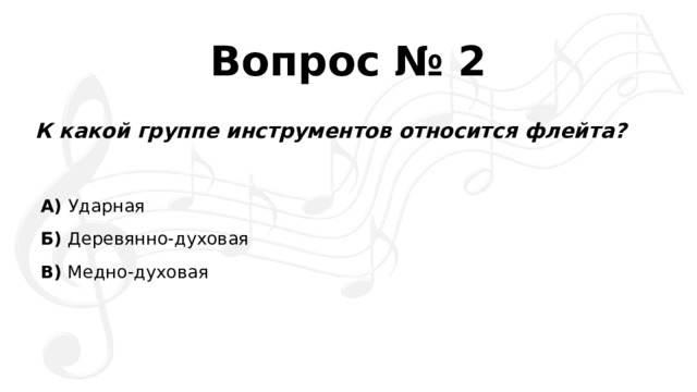 Вопрос № 2 К какой группе инструментов относится флейта? А)  Ударная Б)  Деревянно-духовая В)  Медно-духовая