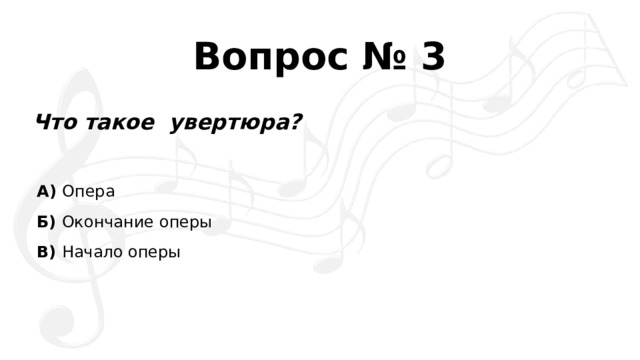 Вопрос № 3 Что такое  увертюра? А)  Опера Б)  Окончание оперы В)  Начало оперы