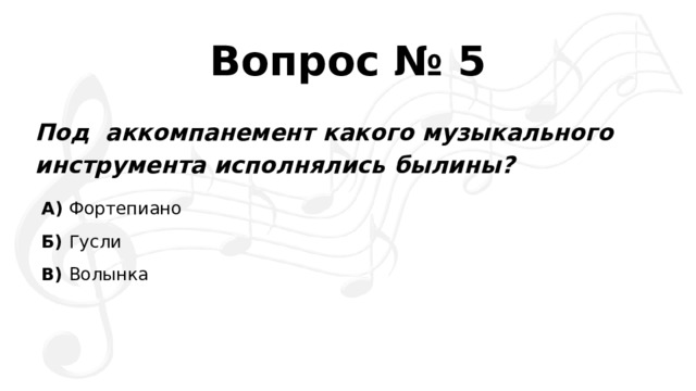 Вопрос № 5 Под  аккомпанемент какого музыкального инструмента исполнялись былины? А)  Фортепиано Б)  Гусли В)  Волынка