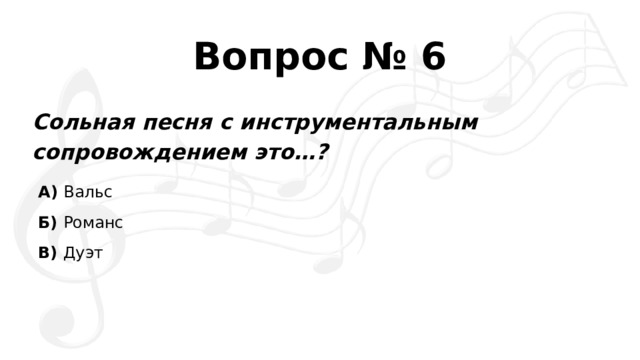 Вопрос № 6 Сольная песня с инструментальным сопровождением это…? А)  Вальс Б)  Романс В)  Дуэт
