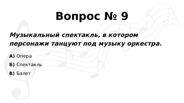 Вопрос № 9 Музыкальный спектакль, в котором персонажи танцуют под музыку оркестра. А)  Опера Б)  Спектакль В)  Балет