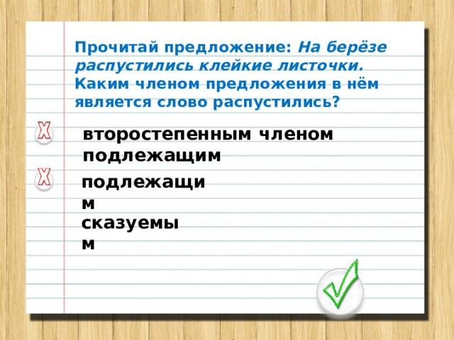 Прочитай предложение: На берёзе распустились клейкие листочки. Каким членом предложения в нём является слово распустились? второстепенным членом подлежащим подлежащим сказуемым