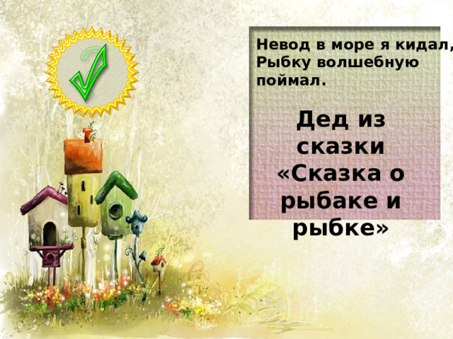 Невод в море я кидал, Рыбку волшебную поймал. Дед из сказки «Сказка о рыбаке и рыбке»