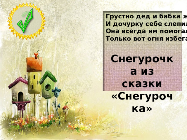 Грустно дед и бабка жили. И дочурку себе слепили. Она всегда им помогала, Только вот огня избегала. Снегурочка из сказки «Снегурочка»