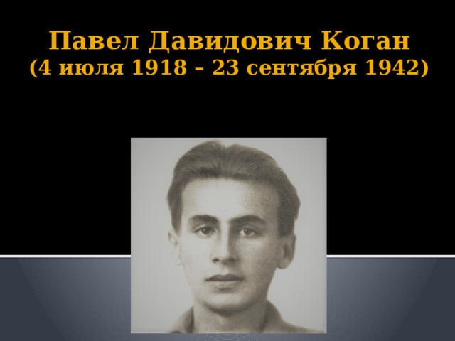 Павел Давидович Коган  (4 июля 1918 – 23 сентября 1942)