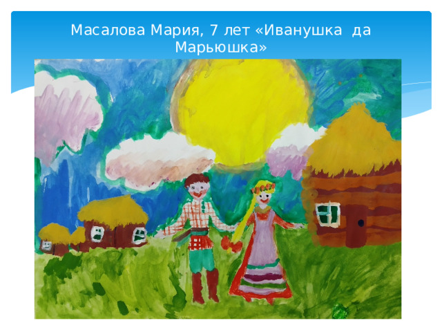 Масалова Мария, 7 лет «Иванушка  да Марьюшка»