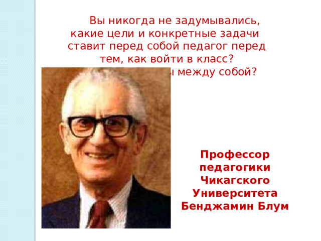 Вы никогда не задумывались, какие цели и конкретные задачи ставит перед собой педагог перед тем, как войти в класс?  Как они связаны между собой? Профессор педагогики Чикагского Университета Бенджамин Блум