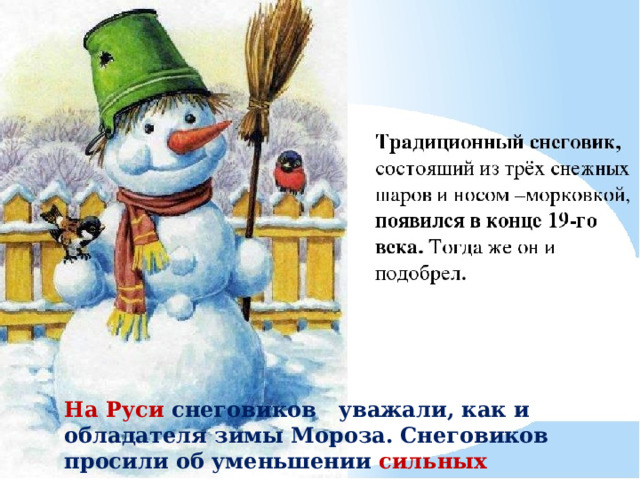 На Руси  снеговиков уважали, как и обладателя зимы Мороза. Снеговиков просили об уменьшении сильных морозов.